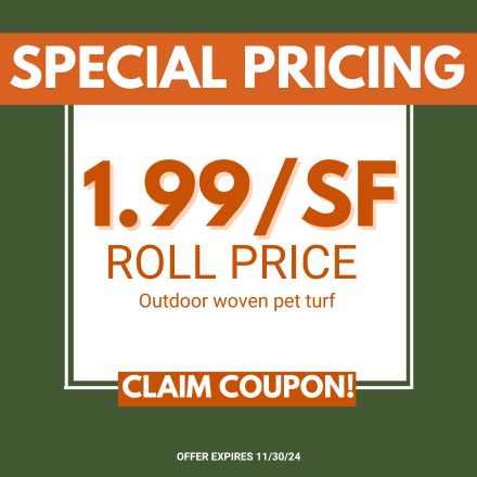 Special Pricing. $1.99/SF Roll Price. Outdoor woven pet turf. Expires 11/30/24.