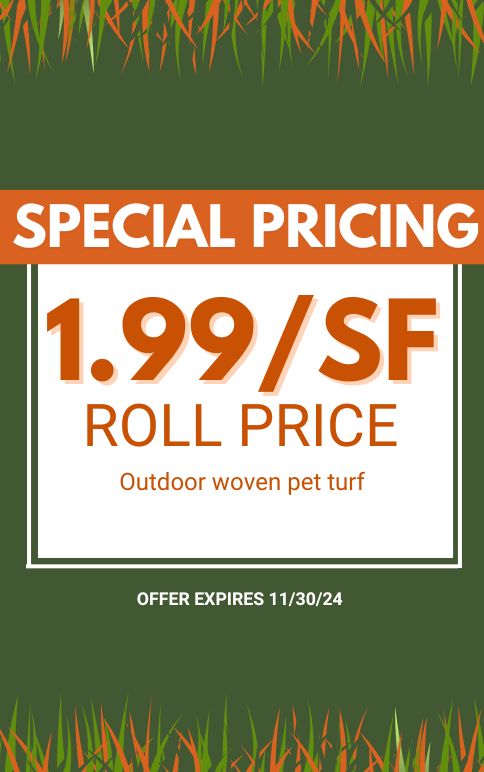 Special Pricing. $1.99/SF Roll Price. Outdoor woven pet turf. Expires 11/30/24.