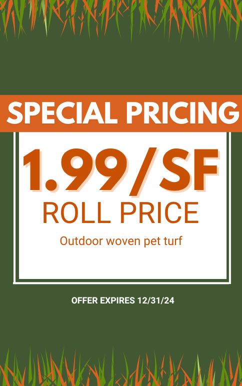 Special Pricing. $1.99/SF Roll Price. Outdoor woven pet turf. Expires 12/31/24.