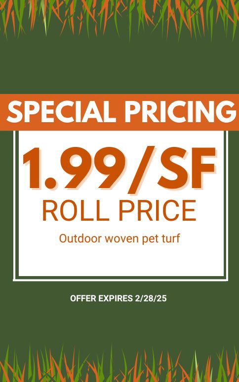 Special Pricing. $1.99/SF Roll Price. Outdoor woven pet turf. Expires 2/28/25.