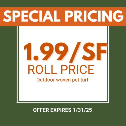 Special Pricing. $1.99/SF Roll Price. Outdoor woven pet turf. Expires 1/31/25.